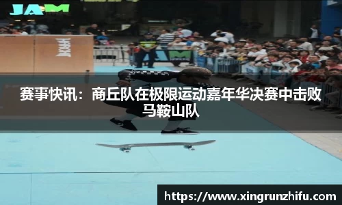 赛事快讯：商丘队在极限运动嘉年华决赛中击败马鞍山队