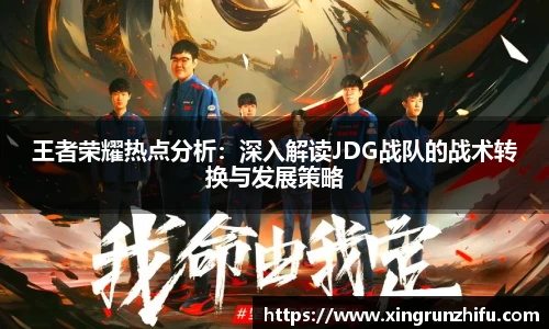 王者荣耀热点分析：深入解读JDG战队的战术转换与发展策略