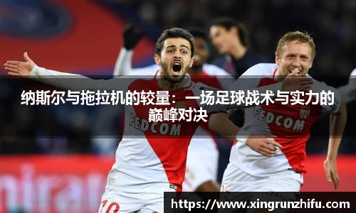 纳斯尔与拖拉机的较量：一场足球战术与实力的巅峰对决