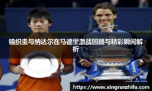 锦织圭与纳达尔在马德里激战回顾与精彩瞬间解析