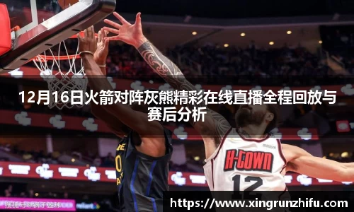 12月16日火箭对阵灰熊精彩在线直播全程回放与赛后分析