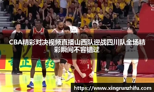 CBA精彩对决视频直播山西队迎战四川队全场精彩瞬间不容错过