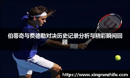 伯蒂奇与费德勒对决历史记录分析与精彩瞬间回顾